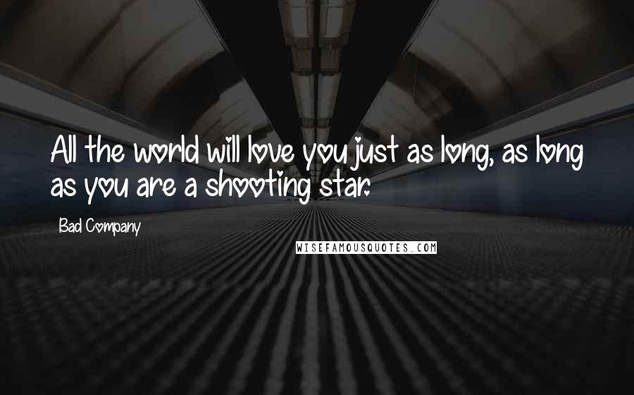 Bad Company quotes: All the world will love you just as long, as long as you are a shooting star.