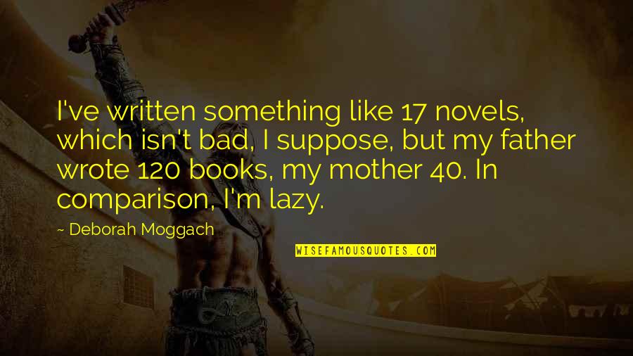 Bad Comparison Quotes By Deborah Moggach: I've written something like 17 novels, which isn't