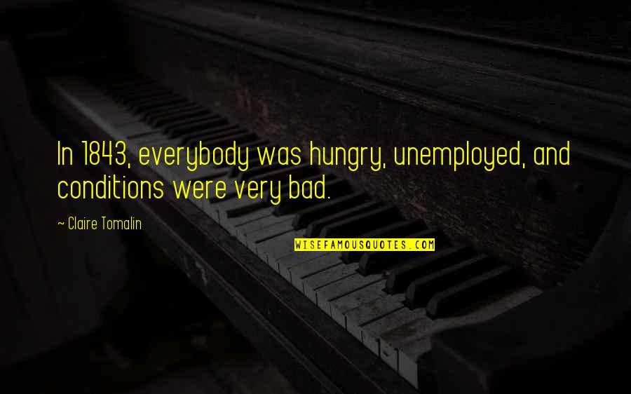 Bad Conditions Quotes By Claire Tomalin: In 1843, everybody was hungry, unemployed, and conditions