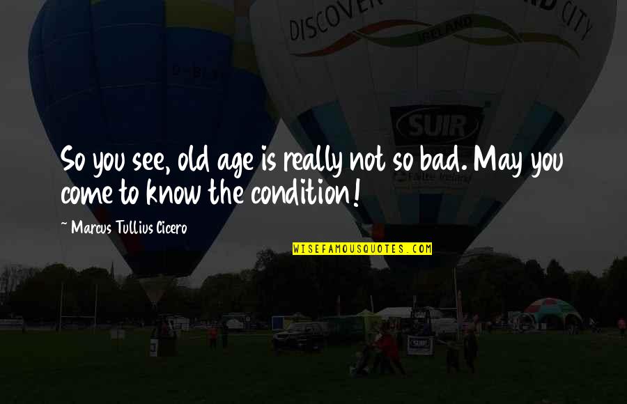 Bad Conditions Quotes By Marcus Tullius Cicero: So you see, old age is really not