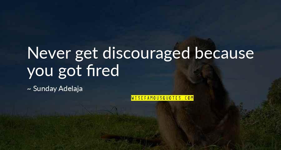 Bad Conditions Quotes By Sunday Adelaja: Never get discouraged because you got fired