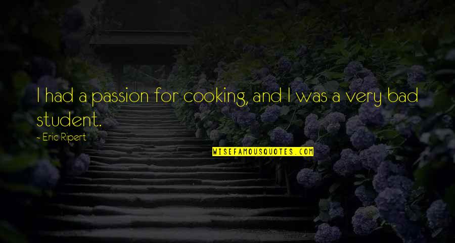 Bad Cooking Quotes By Eric Ripert: I had a passion for cooking, and I