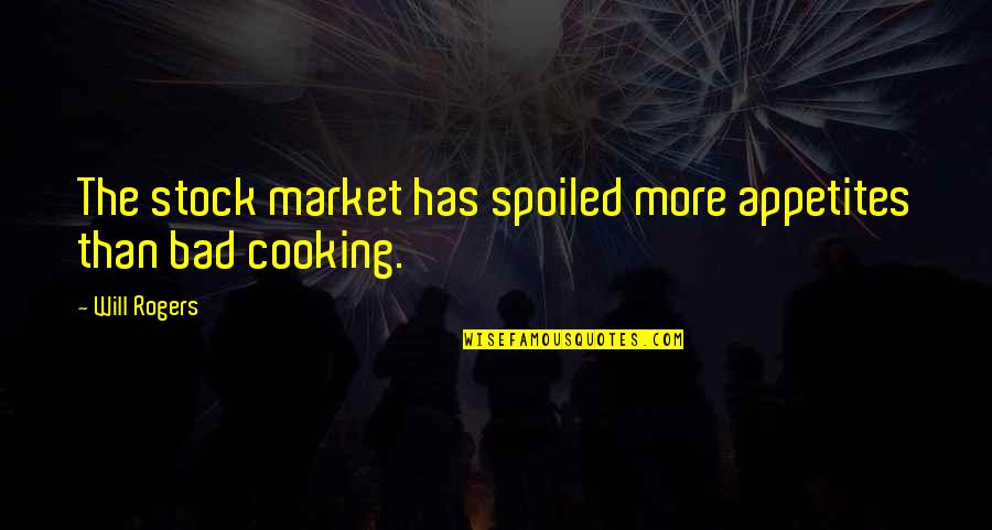 Bad Cooking Quotes By Will Rogers: The stock market has spoiled more appetites than