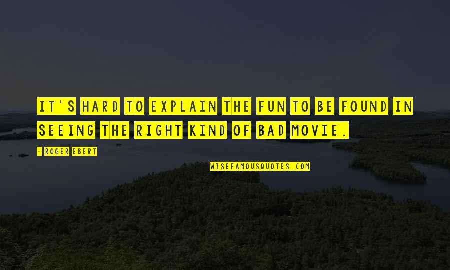 Bad Critics Quotes By Roger Ebert: It's hard to explain the fun to be