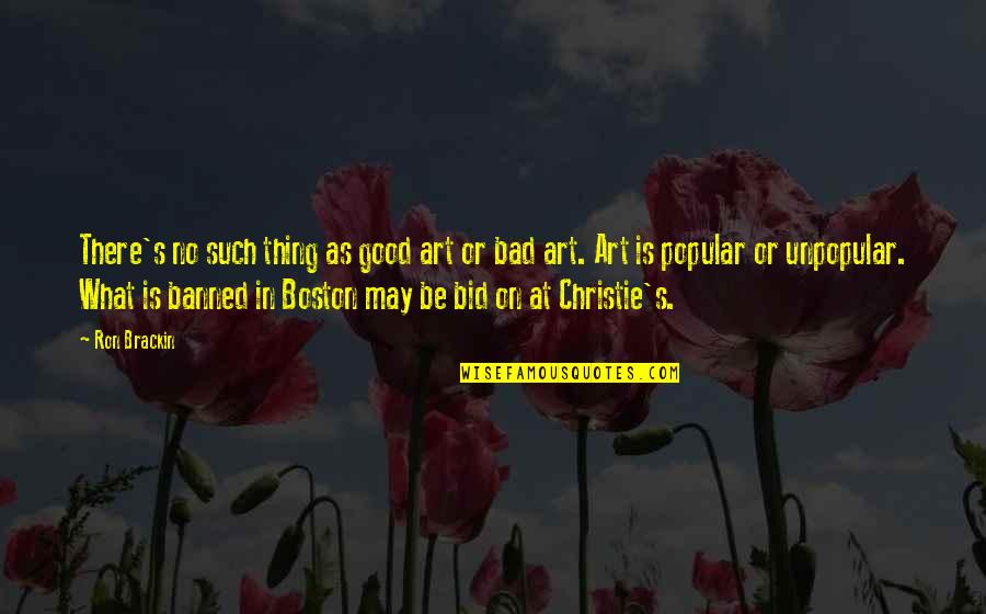 Bad Critics Quotes By Ron Brackin: There's no such thing as good art or