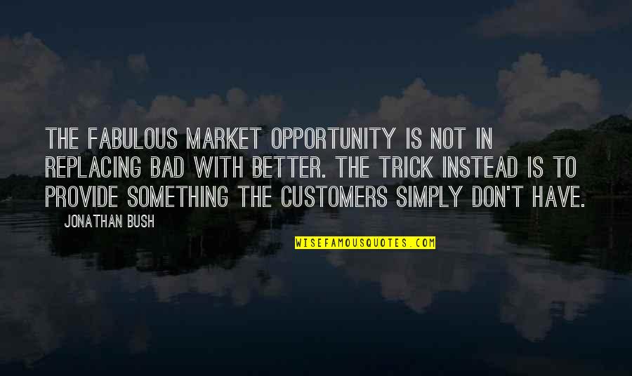 Bad Customers Quotes By Jonathan Bush: the fabulous market opportunity is not in replacing
