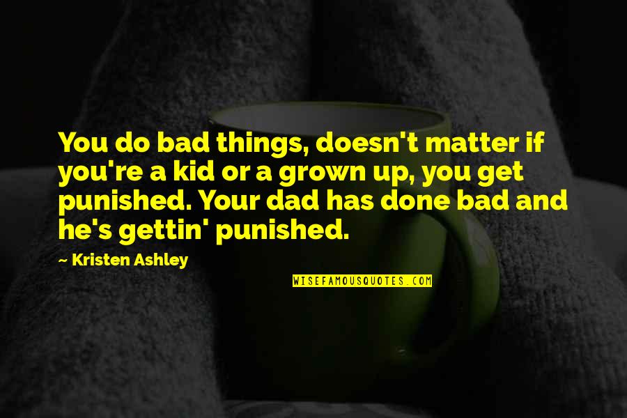 Bad Dad Quotes By Kristen Ashley: You do bad things, doesn't matter if you're Bad Dad Quotes By Kristen Ashley: You do bad things, doesn't matter if you're