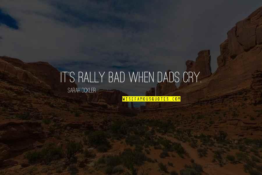 Bad Dad Quotes By Sarah Ockler: It's rally bad when dads cry. Bad Dad Quotes By Sarah Ockler: It's rally bad when dads cry.
