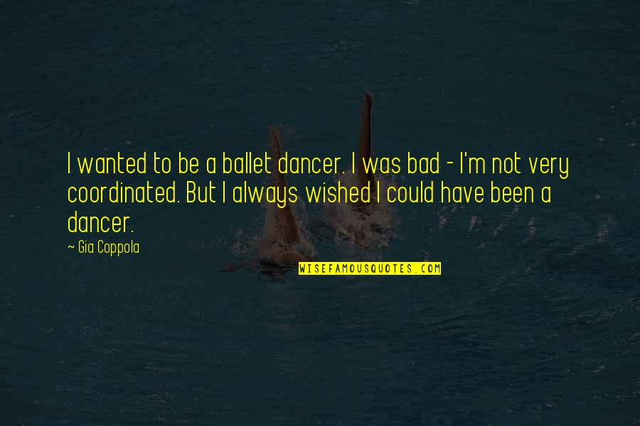 Bad Dancer Quotes By Gia Coppola: I wanted to be a ballet dancer. I