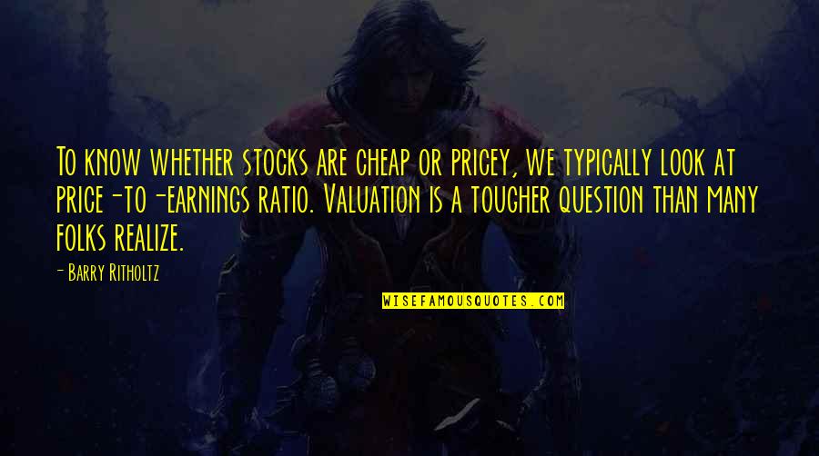 Bad Data Quotes By Barry Ritholtz: To know whether stocks are cheap or pricey,