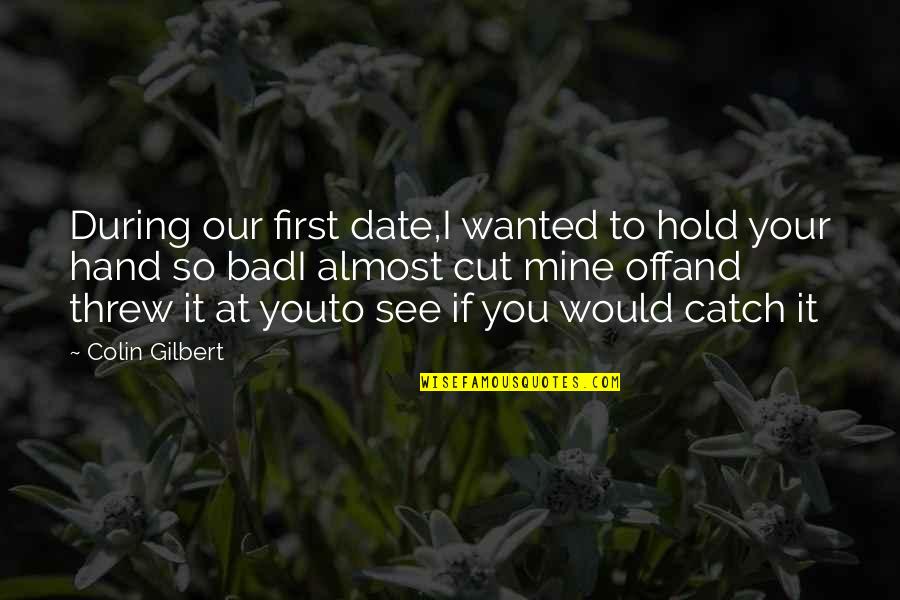 Bad Date Quotes By Colin Gilbert: During our first date,I wanted to hold your