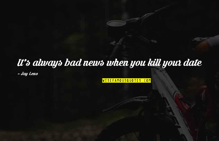 Bad Date Quotes By Jay Leno: It's always bad news when you kill your