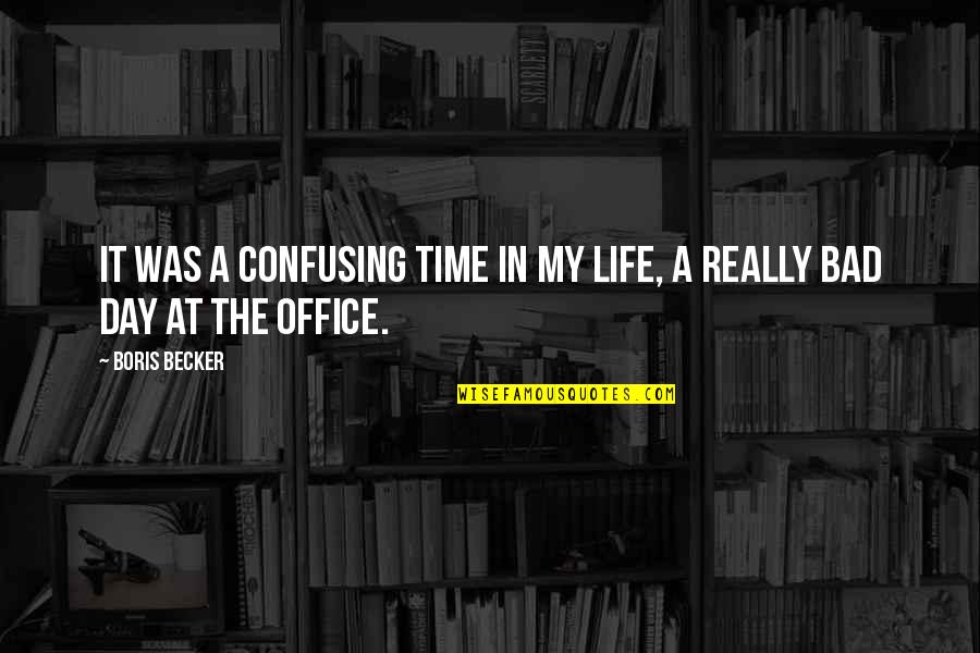 Bad Day At Office Quotes By Boris Becker: It was a confusing time in my life,