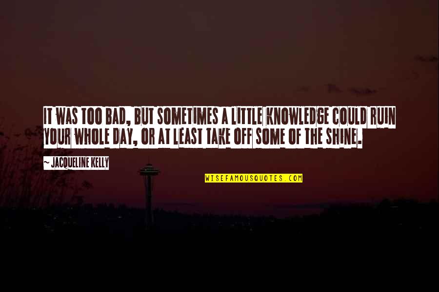 Bad Day Day Quotes By Jacqueline Kelly: It was too bad, but sometimes a little