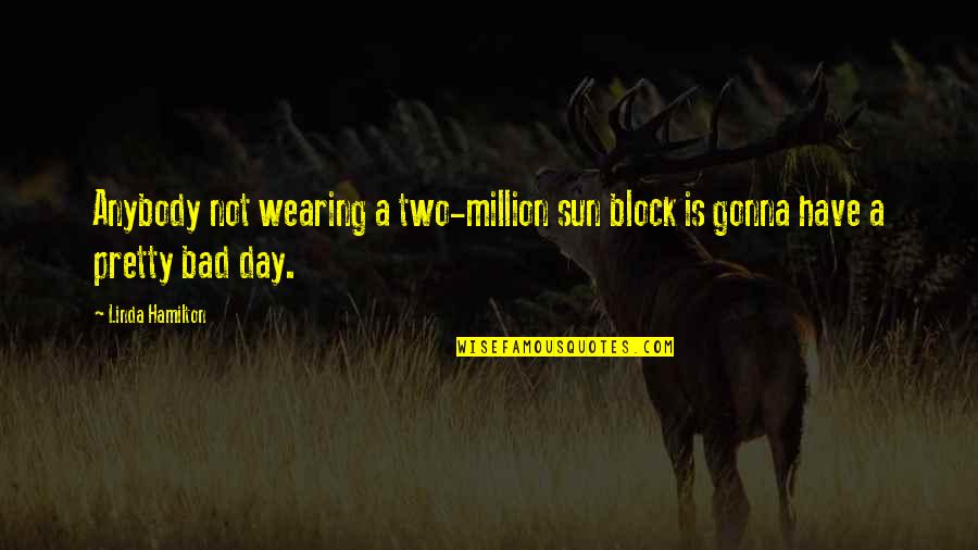 Bad Day Day Quotes By Linda Hamilton: Anybody not wearing a two-million sun block is