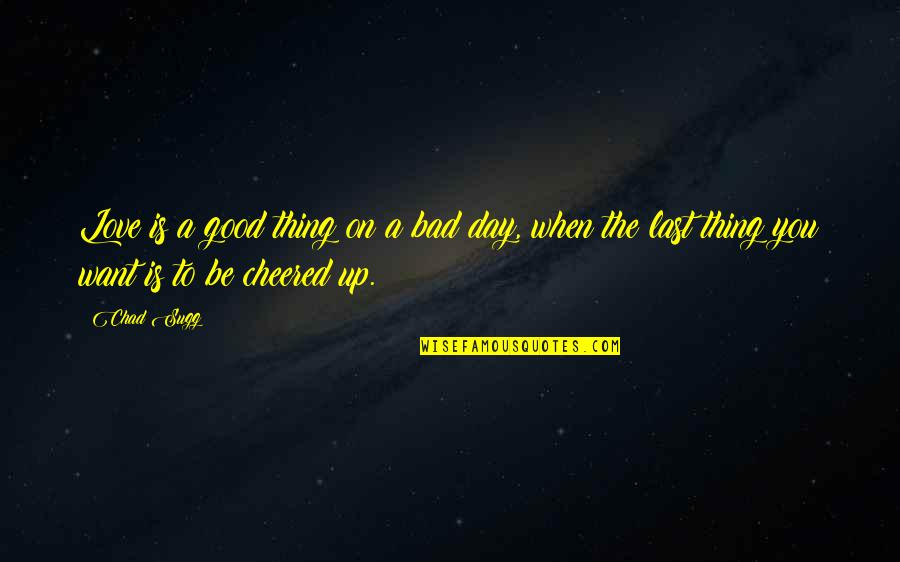 Bad Day Good Day Quotes By Chad Sugg: Love is a good thing on a bad