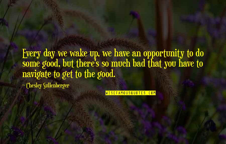 Bad Day Good Day Quotes By Chesley Sullenberger: Every day we wake up, we have an