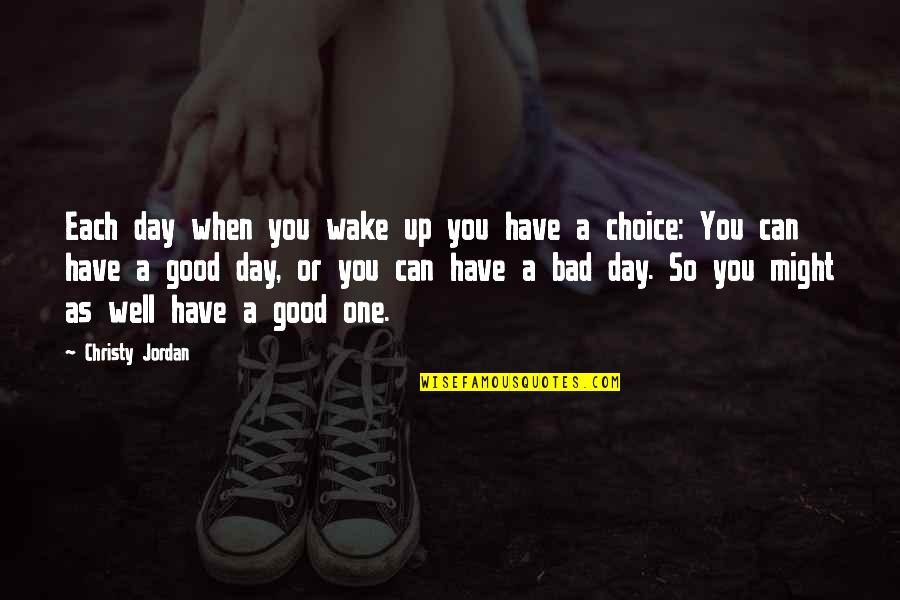 Bad Day Good Day Quotes By Christy Jordan: Each day when you wake up you have