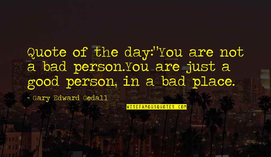 Bad Day Good Day Quotes By Gary Edward Gedall: Quote of the day:"You are not a bad