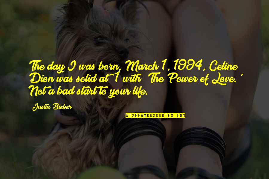 Bad Day I Love You Quotes By Justin Bieber: The day I was born, March 1, 1994,