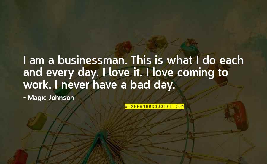Bad Day I Love You Quotes By Magic Johnson: I am a businessman. This is what I