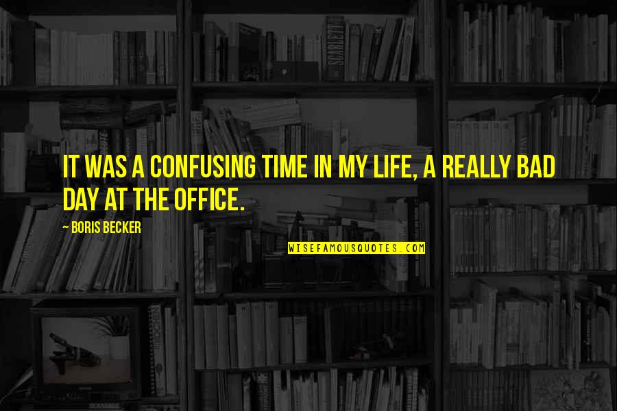 Bad Day In Office Quotes By Boris Becker: It was a confusing time in my life,