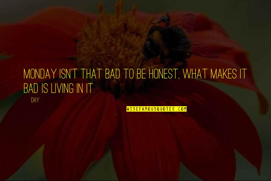 Bad Day Life Quotes By Day: Monday isn't that bad to be honest, What