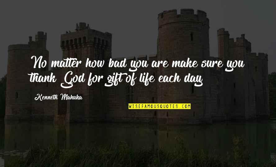 Bad Day Life Quotes By Kenneth Mahuka: No matter how bad you are make sure