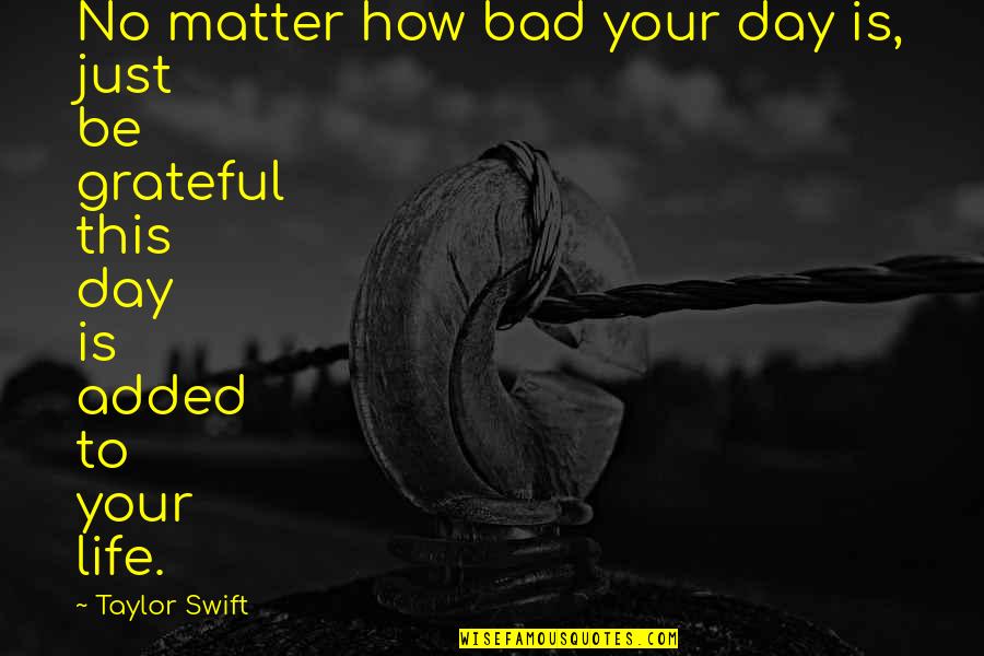 Bad Day Life Quotes By Taylor Swift: No matter how bad your day is, just