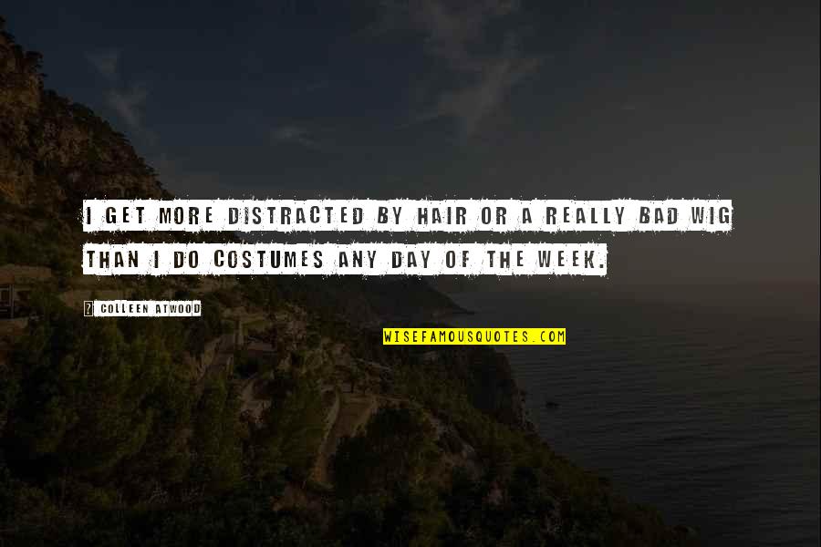 Bad Day Quotes By Colleen Atwood: I get more distracted by hair or a Bad Day Quotes By Colleen Atwood: I get more distracted by hair or a