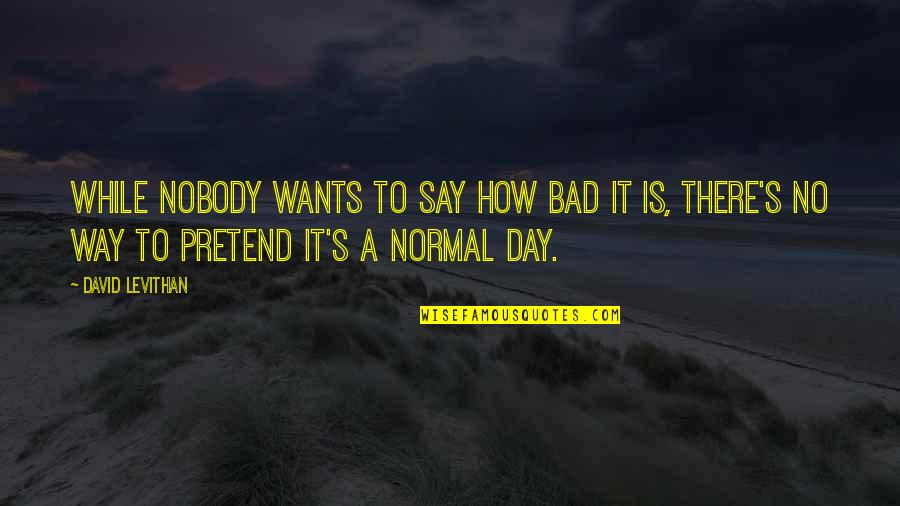 Bad Day Quotes By David Levithan: While nobody wants to say how bad it Bad Day Quotes By David Levithan: While nobody wants to say how bad it