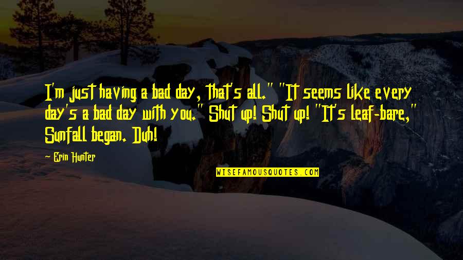 Bad Day Quotes By Erin Hunter: I'm just having a bad day, that's all." Bad Day Quotes By Erin Hunter: I'm just having a bad day, that's all."