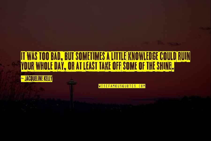 Bad Day Quotes By Jacqueline Kelly: It was too bad, but sometimes a little