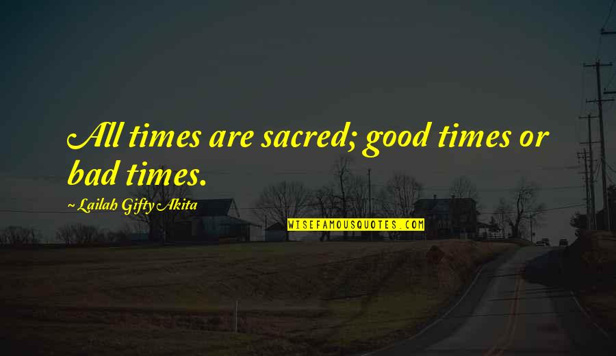 Bad Day Quotes By Lailah Gifty Akita: All times are sacred; good times or bad Bad Day Quotes By Lailah Gifty Akita: All times are sacred; good times or bad