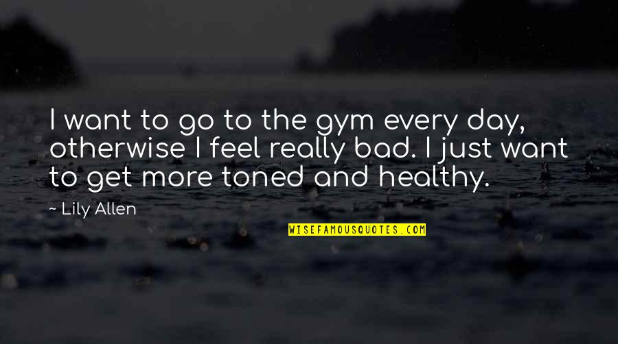 Bad Day Quotes By Lily Allen: I want to go to the gym every Bad Day Quotes By Lily Allen: I want to go to the gym every