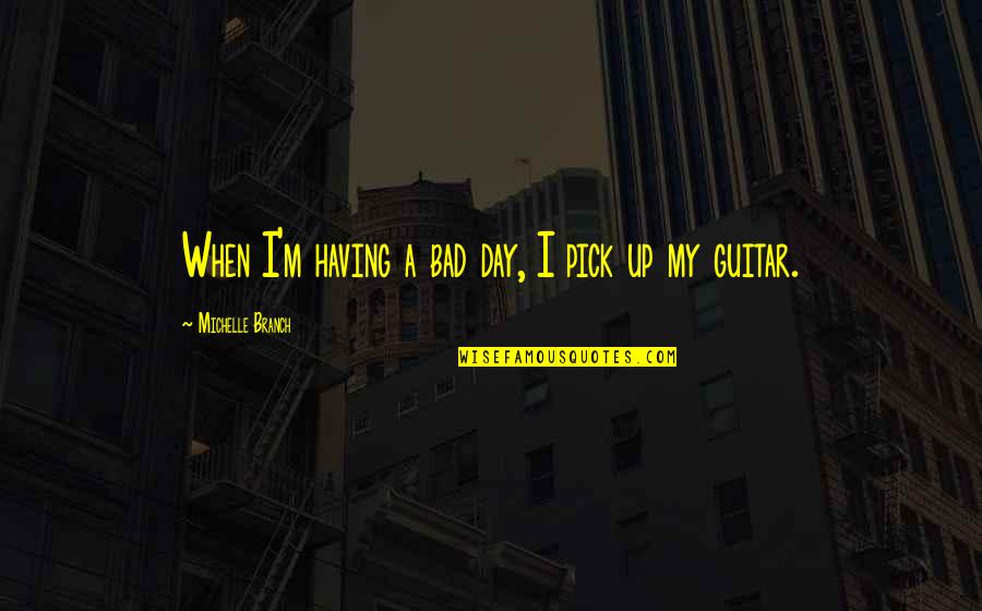 Bad Day Quotes By Michelle Branch: When I'm having a bad day, I pick Bad Day Quotes By Michelle Branch: When I'm having a bad day, I pick