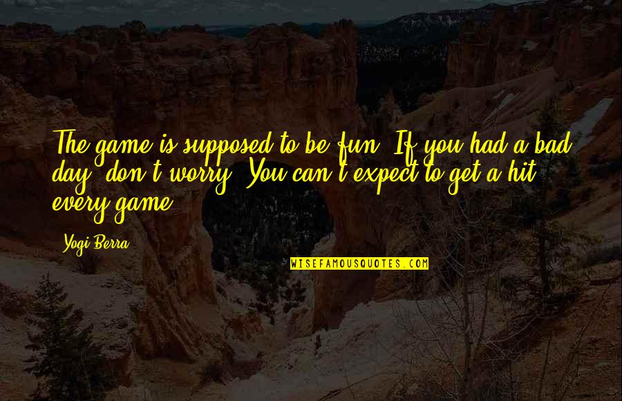 Bad Day Quotes By Yogi Berra: The game is supposed to be fun. If Bad Day Quotes By Yogi Berra: The game is supposed to be fun. If