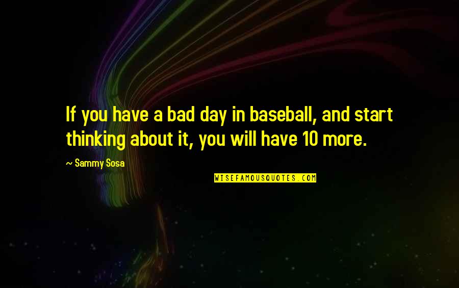 Bad Day Start Quotes By Sammy Sosa: If you have a bad day in baseball,