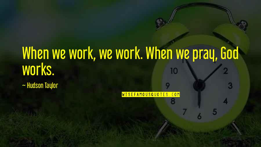 Bad Day Will Get Better Quotes By Hudson Taylor: When we work, we work. When we pray,