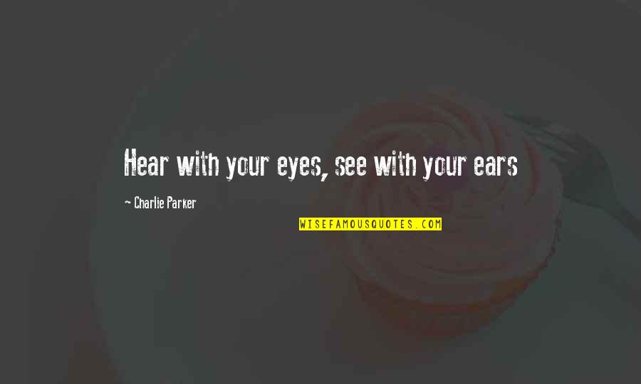 Bad Day Work Quotes By Charlie Parker: Hear with your eyes, see with your ears