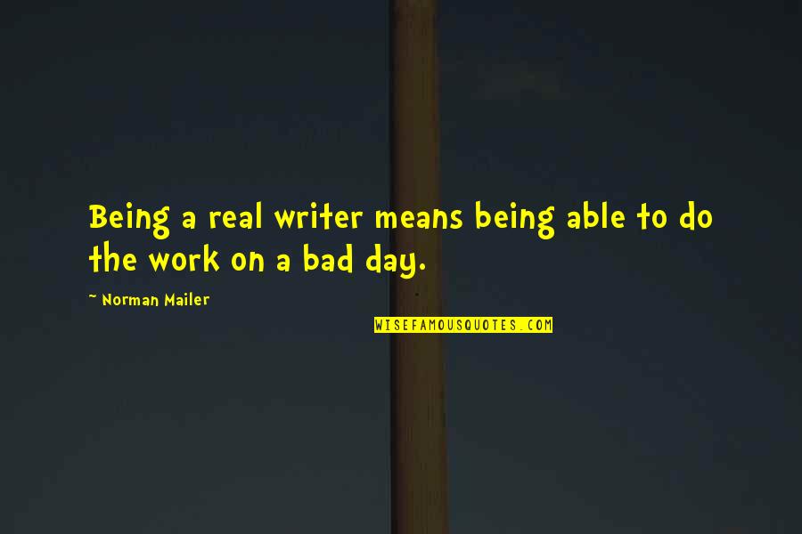 Bad Day Work Quotes By Norman Mailer: Being a real writer means being able to
