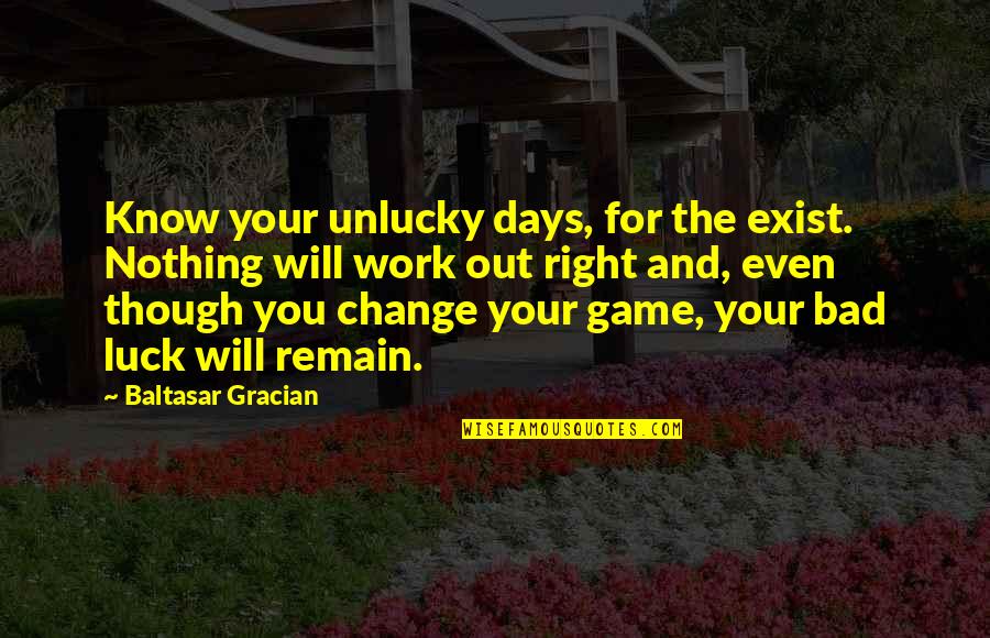Bad Days At Work Quotes By Baltasar Gracian: Know your unlucky days, for the exist. Nothing