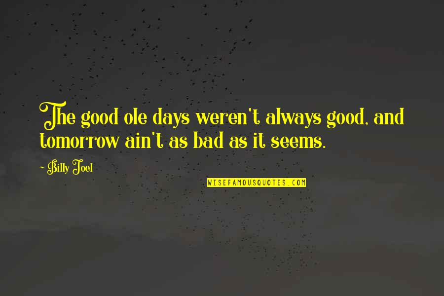 Bad Days Quotes By Billy Joel: The good ole days weren't always good, and