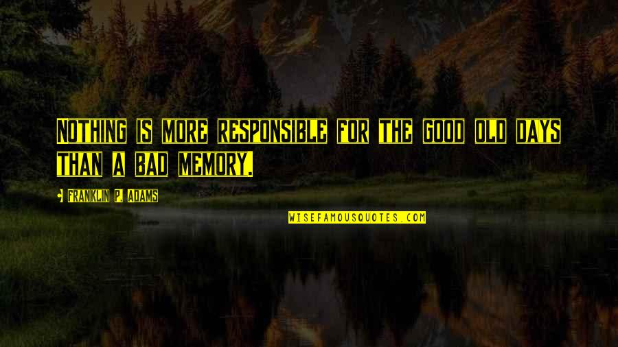 Bad Days Quotes By Franklin P. Adams: Nothing is more responsible for the good old