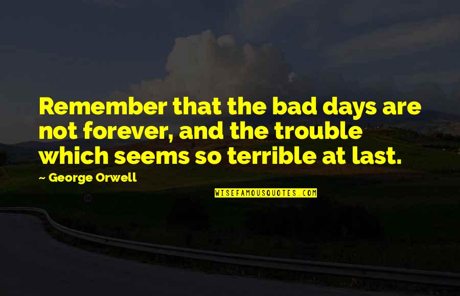 Bad Days Quotes By George Orwell: Remember that the bad days are not forever,