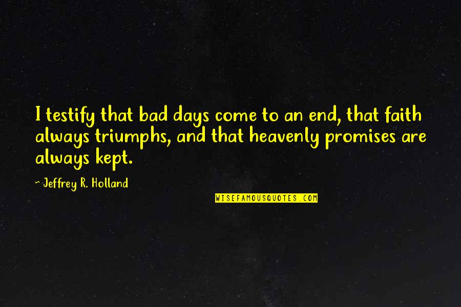 Bad Days Quotes By Jeffrey R. Holland: I testify that bad days come to an