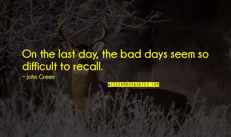 Bad Days Quotes By John Green: On the last day, the bad days seem
