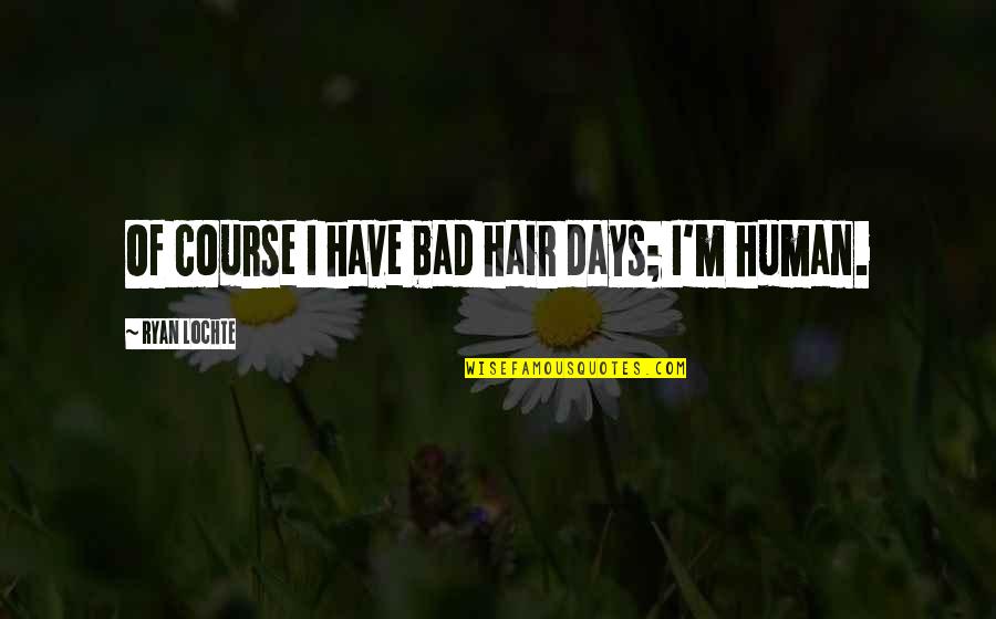 Bad Days Quotes By Ryan Lochte: Of course I have bad hair days; I'm Bad Days Quotes By Ryan Lochte: Of course I have bad hair days; I'm