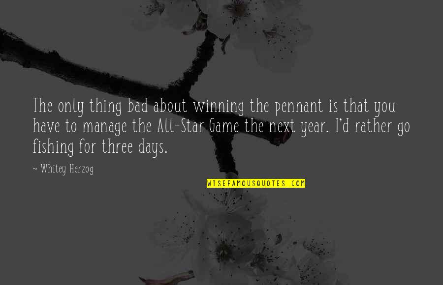 Bad Days Quotes By Whitey Herzog: The only thing bad about winning the pennant