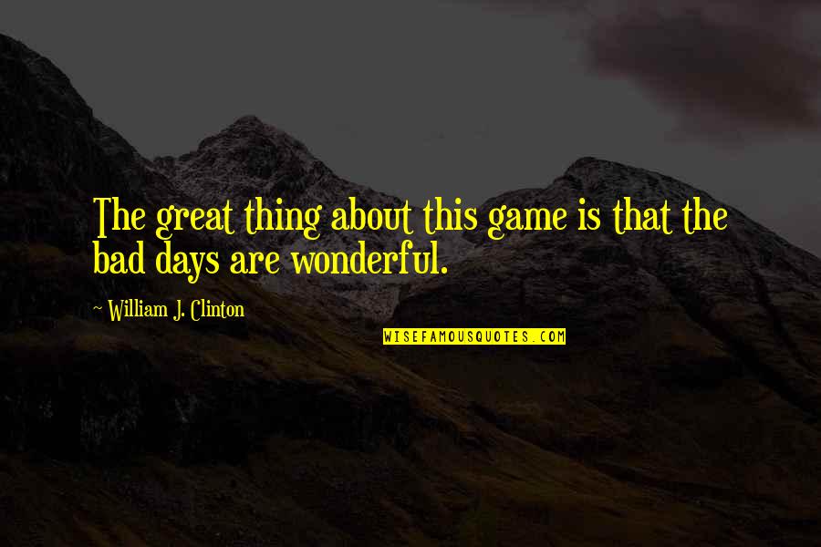 Bad Days Quotes By William J. Clinton: The great thing about this game is that